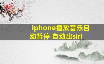 iphone播放音乐自动暂停 自动出siri